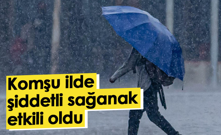 Komşu ilde şiddetli sağanak etkili oldu