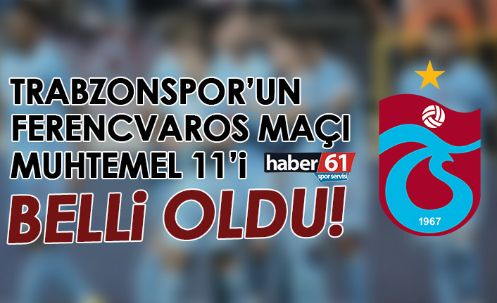 Trabzonspor’un Ferencvaros maçı muhtemel 11’i belli oldu!