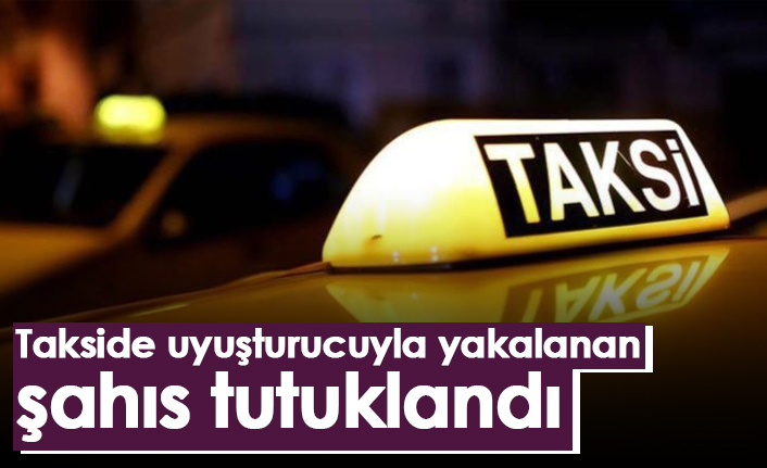 Takside uyuşturucuyla yakalanan şahıs tutuklandı