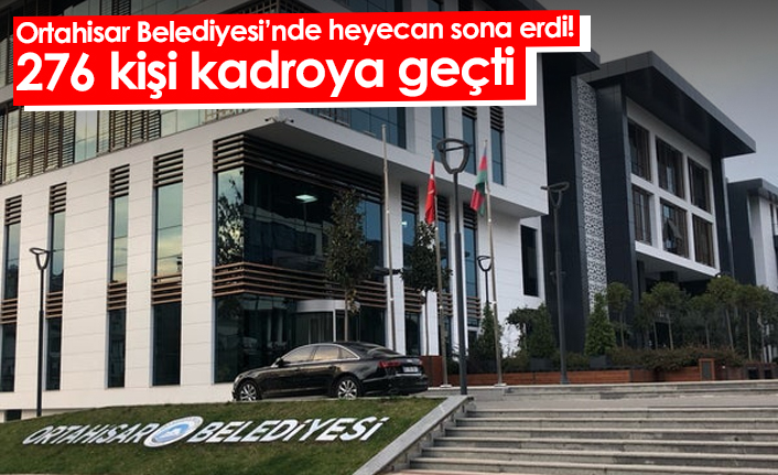 Ortahisar Belediyesi'nde heyecan sona erdi ! 276 kişi kadroya geçti