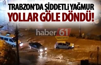 Trabzon'da şiddetli yağmur! Yollar göle döndü!