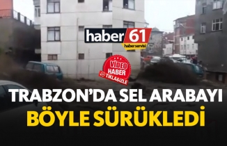 Akçaabat'ta sel aracı böyle sürükledi