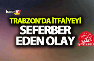 Trabzon'da itfaiyeyi seferber eden olay