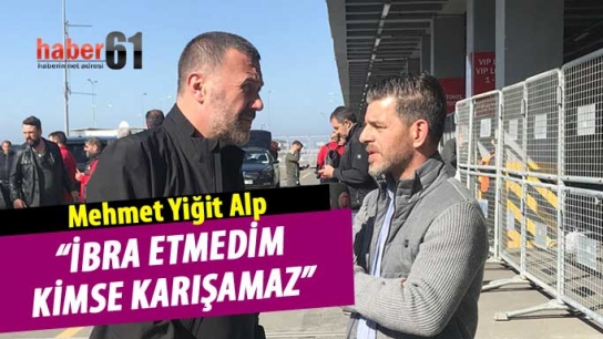 Yiğit Alp: İbra etmedim kimse karışamaz