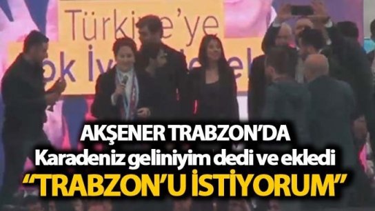 Meral Akşener: "Trabzon'u istiyorum"