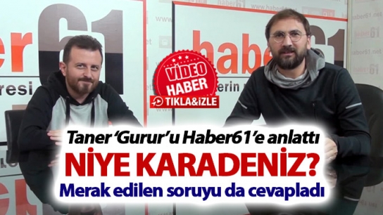 Taner ‘Gurur’u Haber61’e anlattı