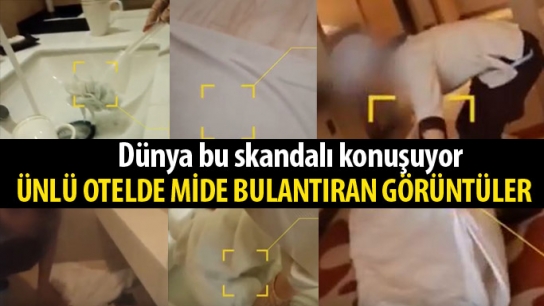 Ünlü otelde hijyen skandalı! Mide bulandıran görüntüler