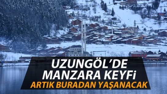 Uzungöl'ün manzara keyfi artık buradan yaşanacak