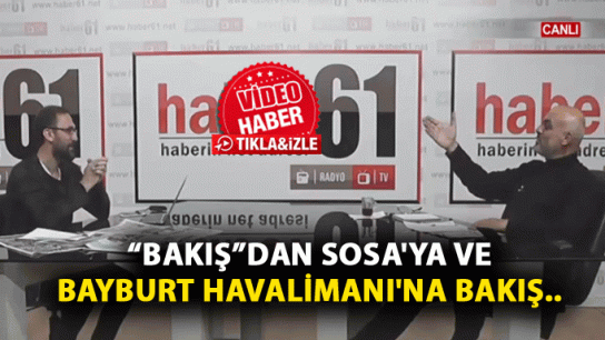 Bakış'dan Sosa'ya ve Bayburt Havalimanı'na bakış