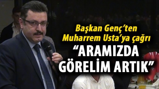 Başkan Genç’ten Muharrem Usta’ya çağrı “Aramızda görelim artık”