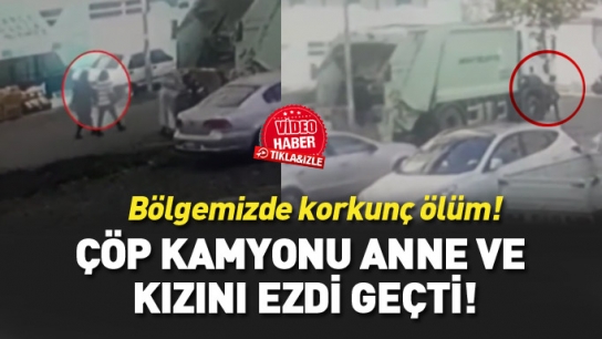 Çöp kamyonu anne kızı ezdi