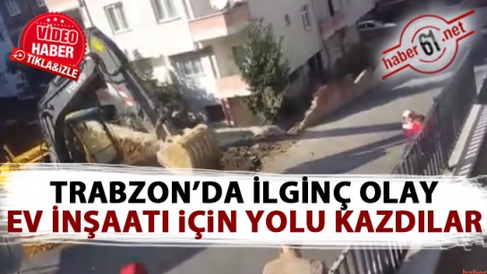 Trabzon'da ilginç olay! Yol yapmak için yolu kazdılar