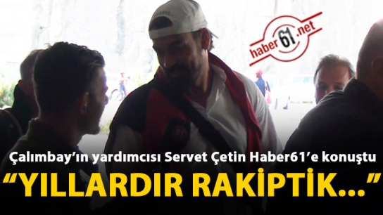 Servet Çetin Haber61'e konuştu