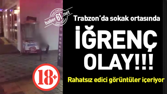 Trabzon'da sokak ortasında iğrenç olay!!!