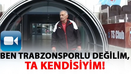 Ben Trabzonsporlu değilim! Ta kendisiyim...