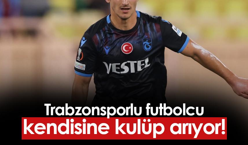 Trabzonsporlu futbolcu kulüp arıyor!