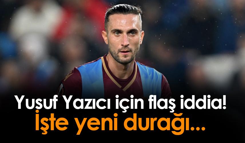 Trabzonspor'da Yusuf Yazıcı için flaş iddia! İşte yeni durağı