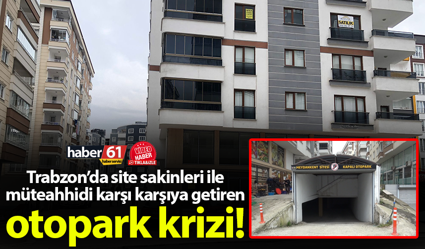 Trabzon’da site sakinleri ile müteahhidi karşı karşıya getiren otopark krizi!