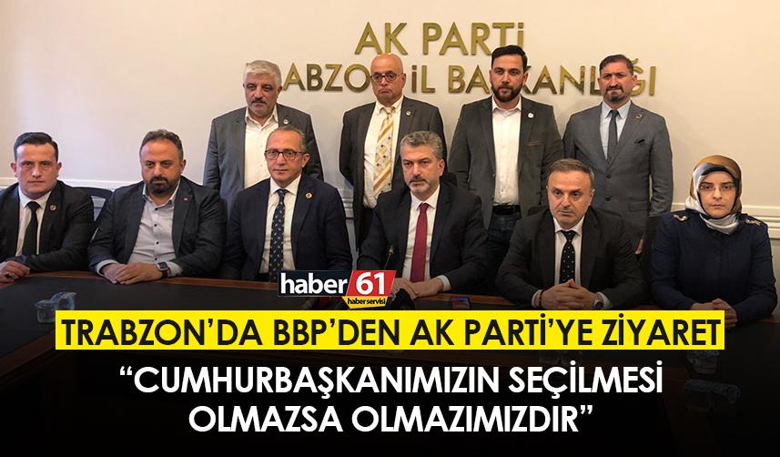 Trabzon’da BBP’den AK Parti’ye ziyaret “Cumhurbaşkanımızın seçilmesi olmazsa olmazımızdır”