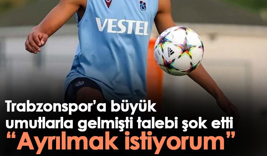 Trabzonspor’a büyük umutlarla gelmişti talebi şok etti “Ayrılmak istiyorum”