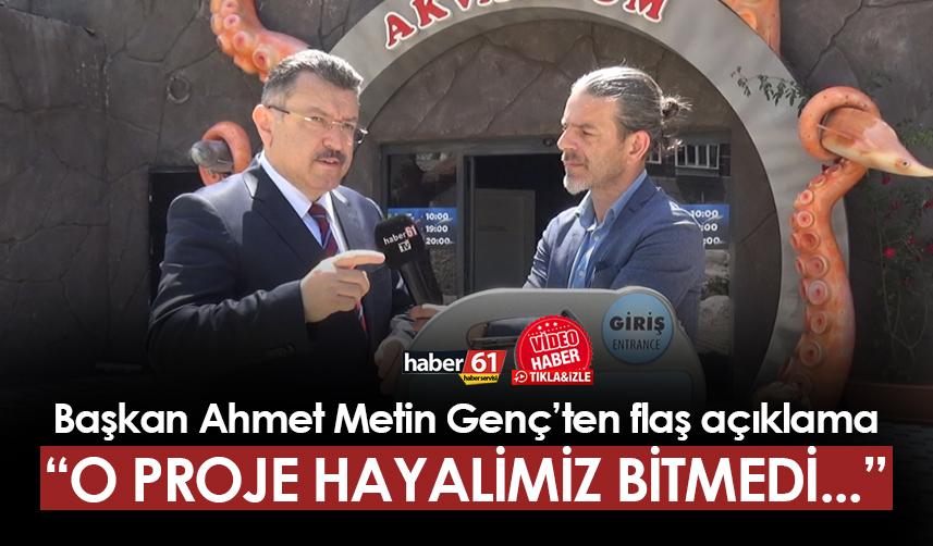 Ortahisar Belediye Başkanı Ahmet Metin Genç açıkladı! "O proje hayalimiz bitmedi..."