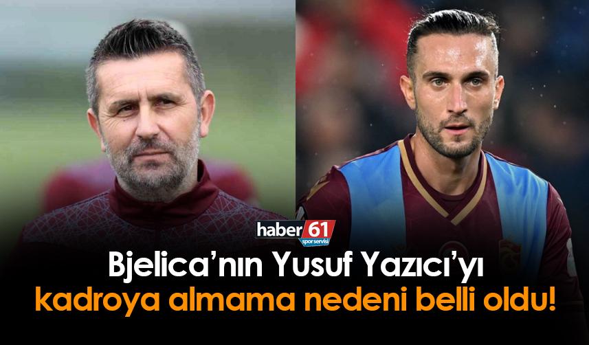 Trabzonspor'da Bjelica'nın Yusuf Yazıcı'yı kadroya almama sebebi belli oldu