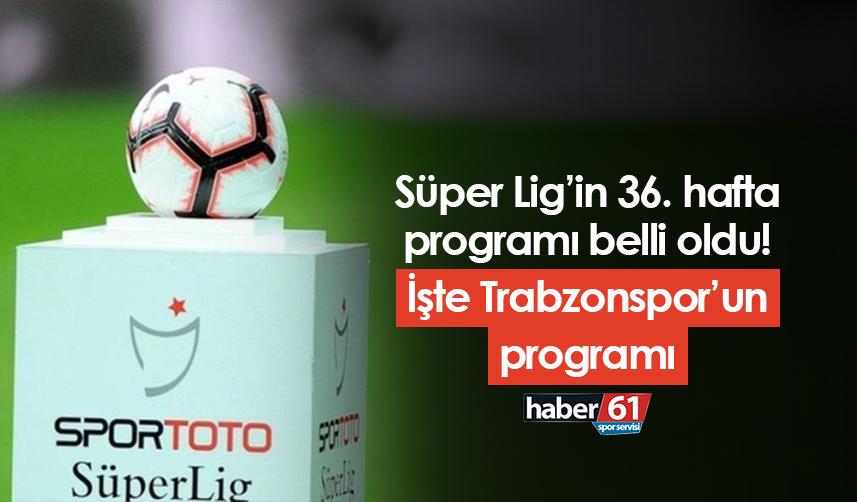 Süper Lig’in 36. hafta programı belli oldu! İşte Trabzonspor’un programı