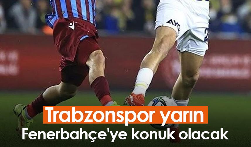 Trabzonspor yarın Fenerbahçe'ye konuk olacak