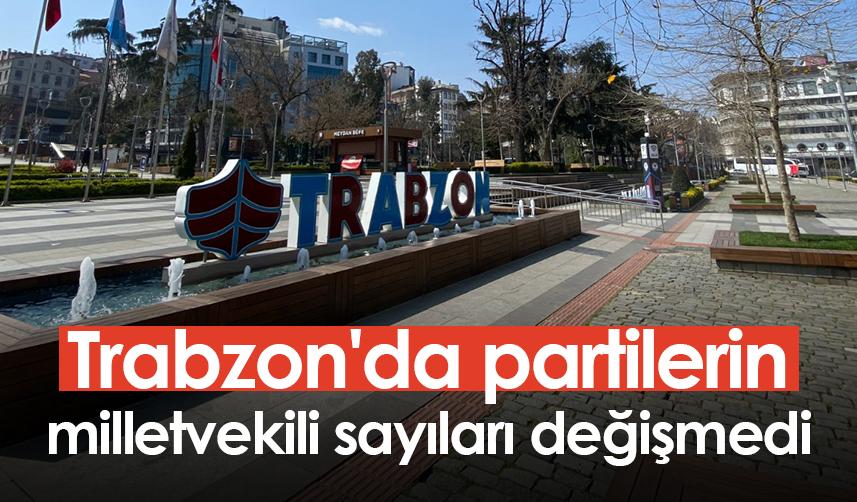 Trabzon'da partilerin milletvekili sayıları değişmedi