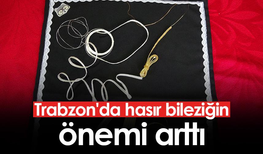 Trabzon'da hasır bileziğin önemi arttı