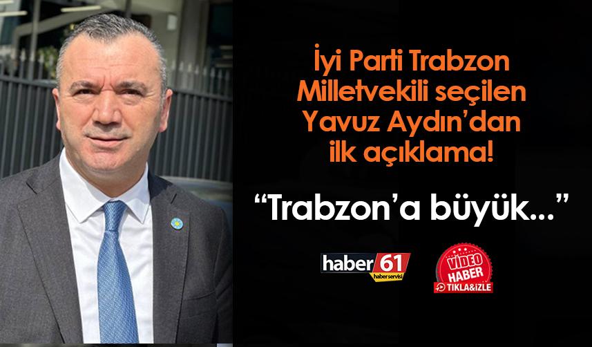 İYİ Parti'de Trabzon Milletvekili seçilen Yavuz Aydın'dan ilk açıklama! 