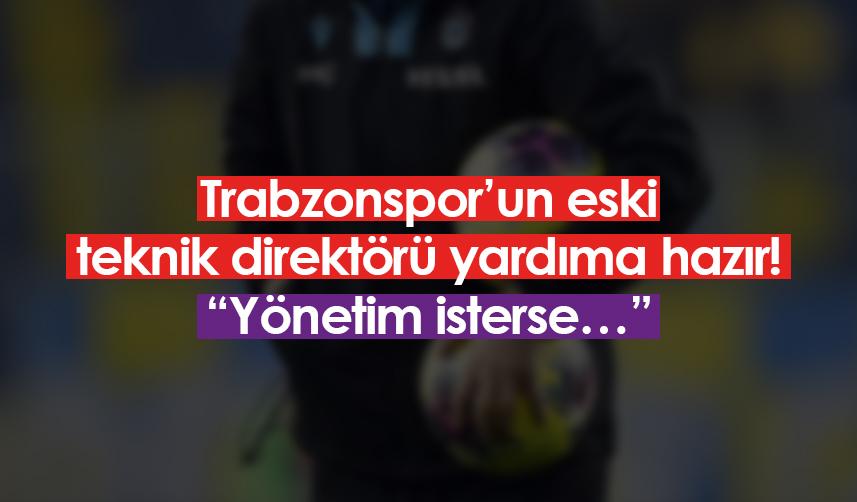 Trabzonspor’un eski teknik direktörü yardıma hazır! “Yönetim isterse…”