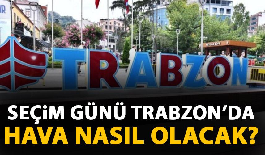 Seçim günü Trabzon ve çevresinde hava nasıl olacak?