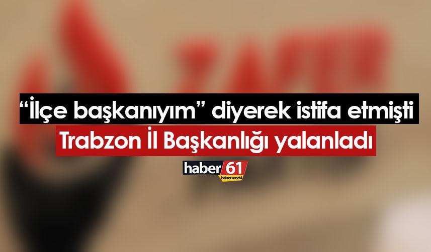 "İlçe başkanıyım" diyerek istifa ettiğini açıklamıştı! Trabzon İl Başkanlığı'ndan yalanlama geldi