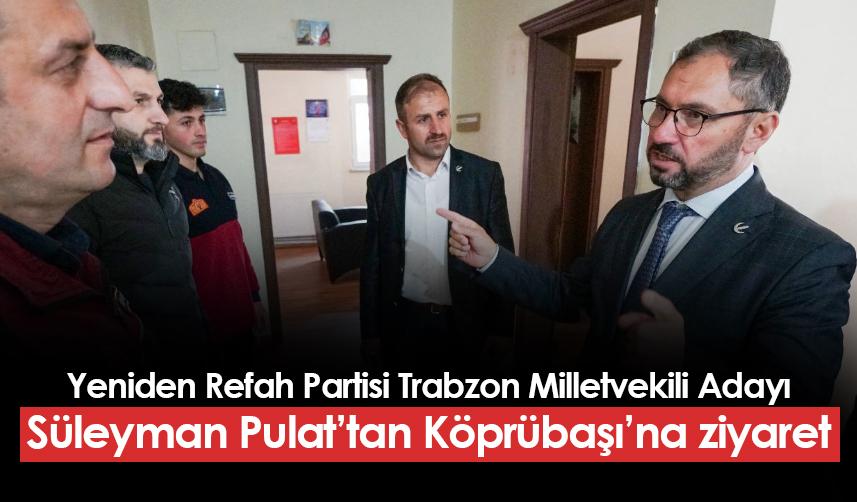 Yeniden Refah Partisi Trabzon Milletvekili Adayı Süleyman Pulat'tan Köprübaşı ilçesine ziyaret