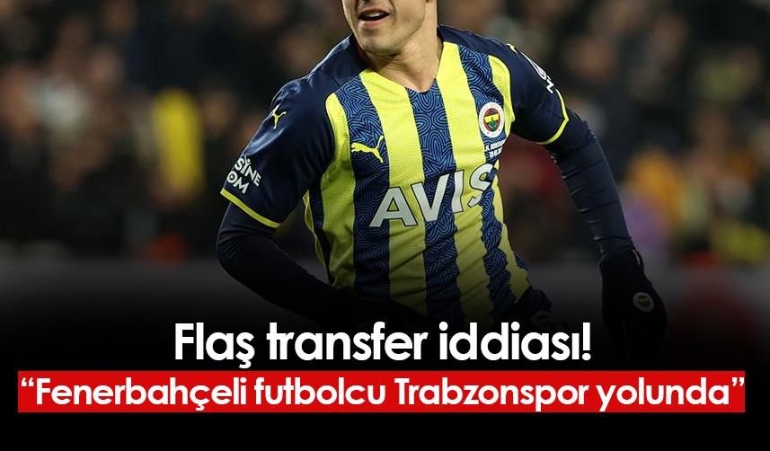 Flaş iddia! “Fenerbahçeli futbolcu Trabzonspor yolunda”