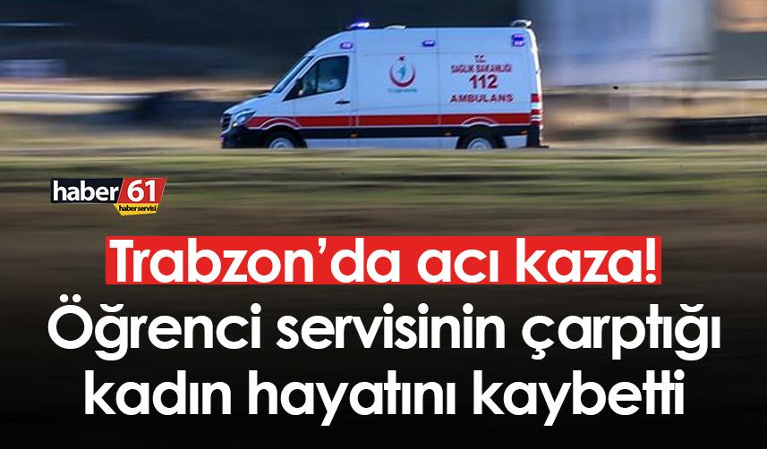 Trabzon’da acı kaza! Öğrenci servisinin çarptığı kadın hayatını kaybetti