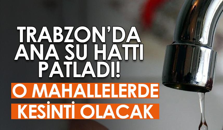 Trabzon'da ana su hattı patladı! O mahallelerde kesinti olacak