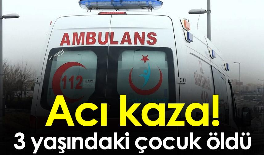 Bayburt'ta acı kaza! 3 yaşındaki çocuk öldü