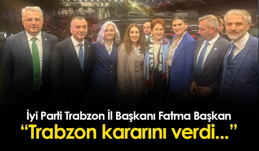 İYİ Parti Trabzon İl Başkanı Fatma Başkan: "Trabzon kararını verdi"