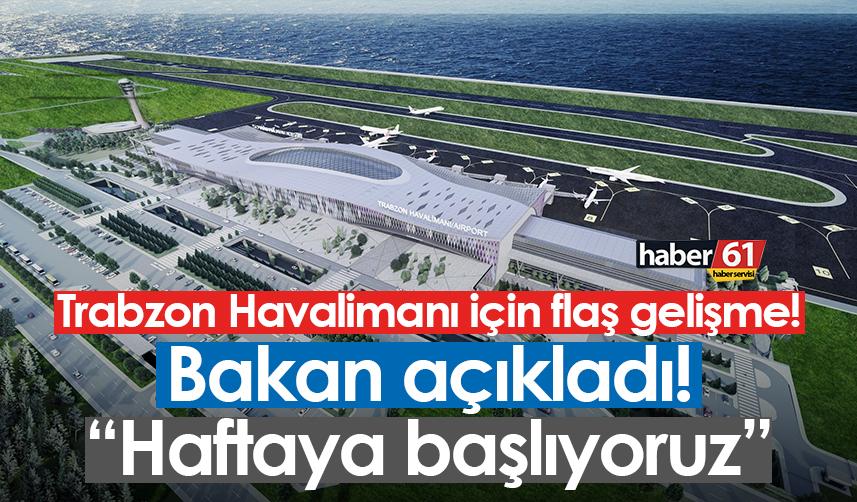 Trabzon Havalimanı için flaş gelişme! Bakan açıkladı! “Haftaya başlıyoruz”