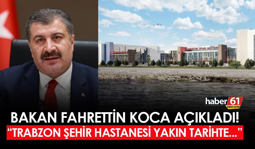 Bakan Fahrettin Koca açıkladı! "Trabzon Şehir Hastanesi yakın tarihte..."