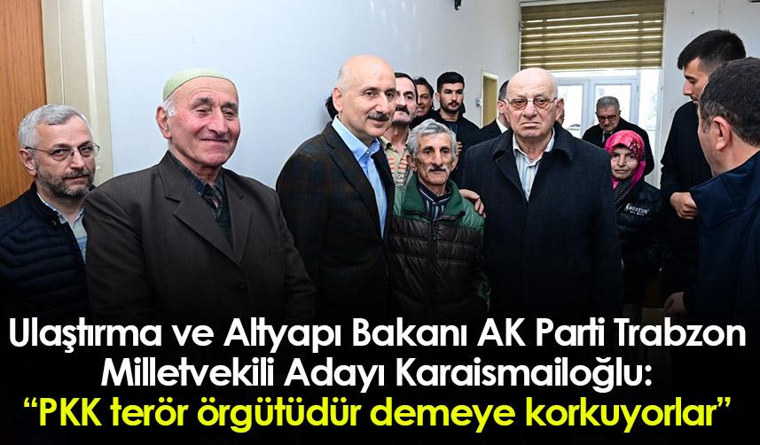 Ulaştırma ve Altyapı Bakanı AK Parti Trabzon Milletvekili Adayı Karaismailoğlu: "PKK terör örgütüdür demeye korkuyorlar"