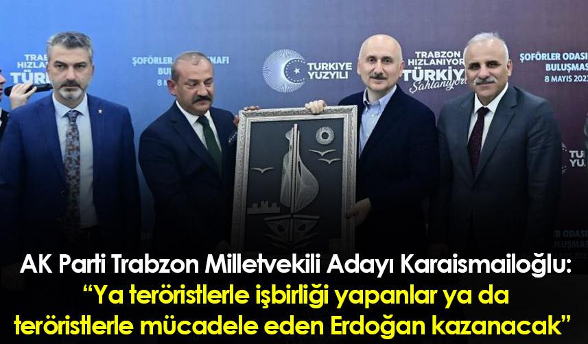 AK Parti Trabzon Milletvekili Adayı Karaismailoğlu: “Ya teröristlerle işbirliği yapanlar ya da..."