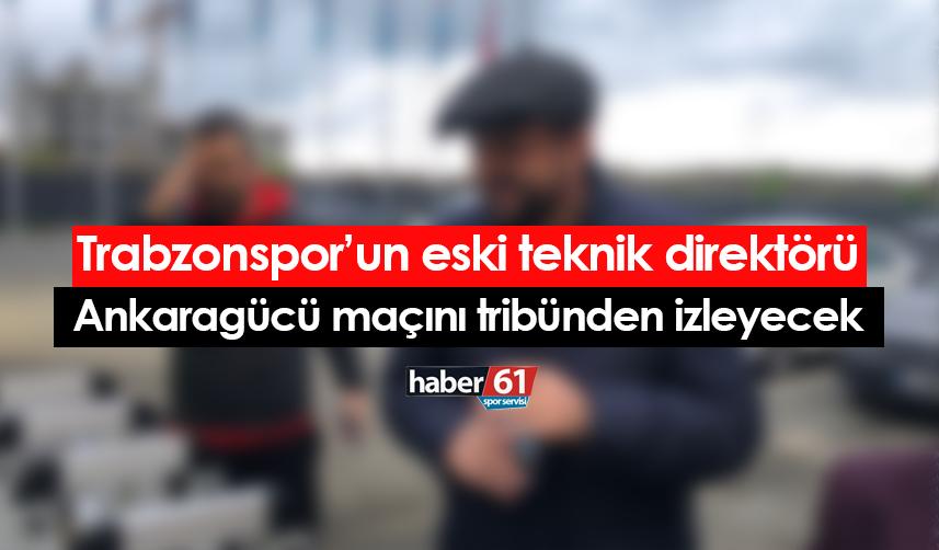 Trabzonspor'un eski teknik direktörü de Ankaragücü maçını tribünden izleyecek