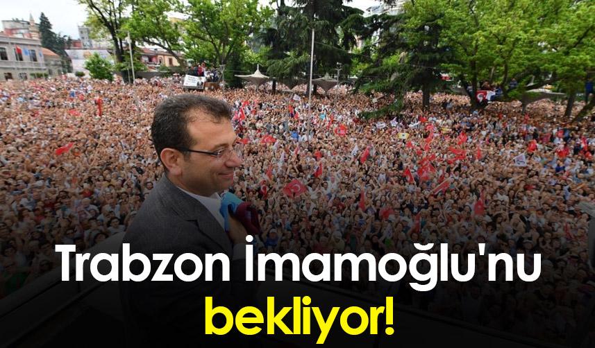 Trabzon evladını kucaklamaya Hazırlanıyor! Trabzon Ekrem İmamoğlu'nu bekliyor