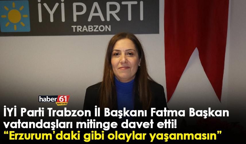 Trabzon İYİ Parti İl Başkanı Fatma Başkan vatandaşları mitinge davet etti! “Erzurum’daki gibi olaylar yaşanmasın”