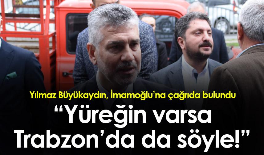 Yılmaz Büyükaydın: “Yüreğin varsa Trabzon’da da söyle!”