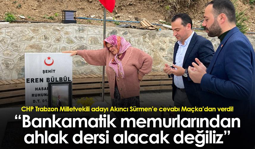 CHP Trabzon Milletvekili adayı Akıncı Sürmen’e cevabı Maçka’dan verdi! “Bankamatik memurlarından..."