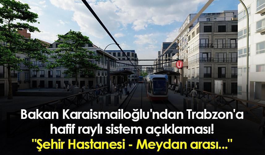 Bakan Karaismailoğlu'ndan Trabzon'a hafif raylı sistem açıklaması! "Şehir Hastanesi - Meydan arası..."